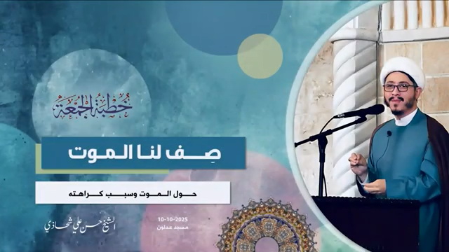 خطبة الجمعة 10-10-2025: صِفْ لَنَا الْمَوْتْ - الشيخ حسن علي شحاذي