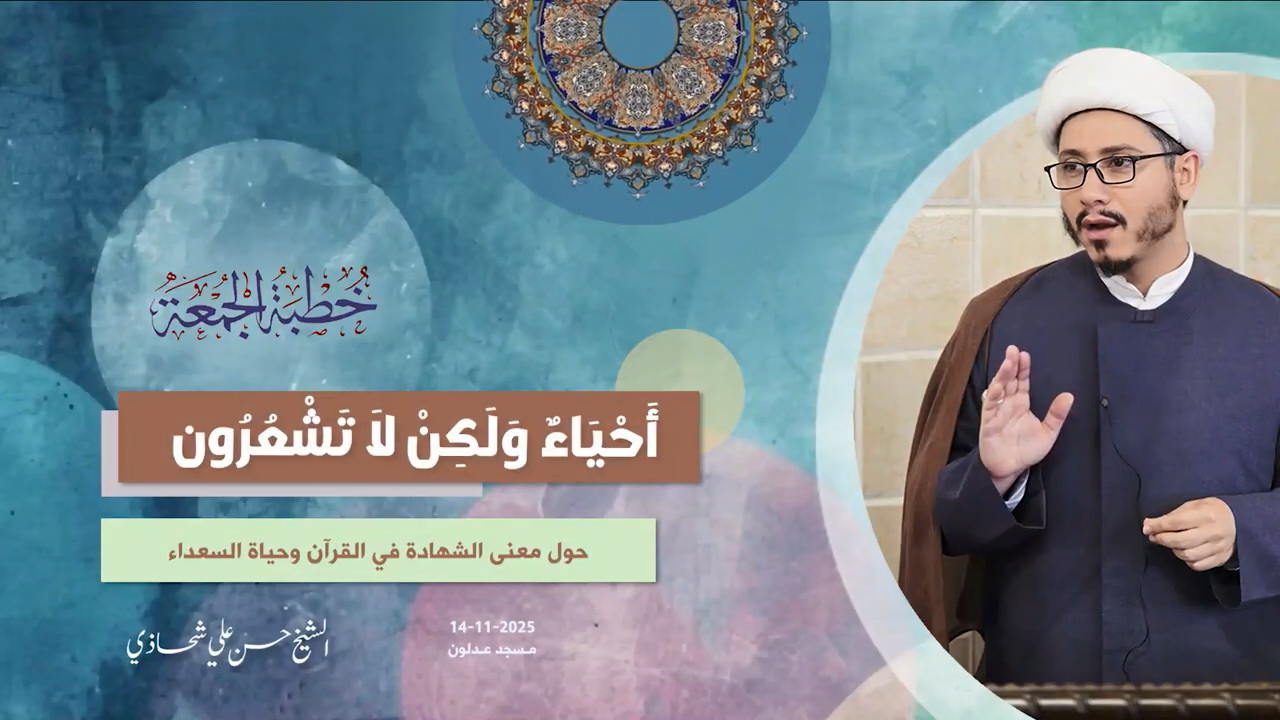 خطبة الجمعة 14-11-2025: أَحْيَاءٌ وَلَكِنْ لَا تَشْعُرُون - الشيخ حسن علي شحاذي