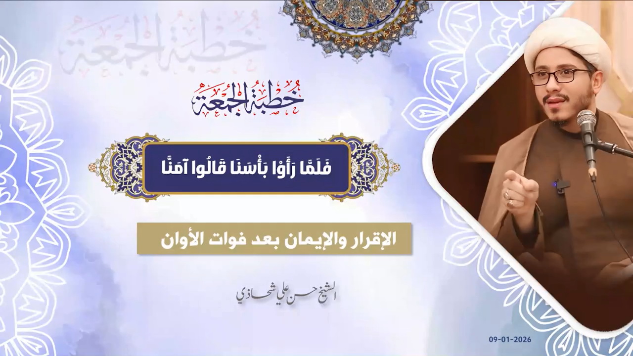 خطبة الجمعة 09-01-2026: َلَمَّا رَأَوْا بَأْسَنَا قَالُوا آمَنَّا - الشيخ حسن علي شحاذي