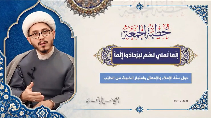 خطبة الجمعة 09-10-2026: إِنَّمَا نُمْلِي لَهُمْ لِيَزْدَادُوا إِثْماً - الشيخ حسن علي شحاذي